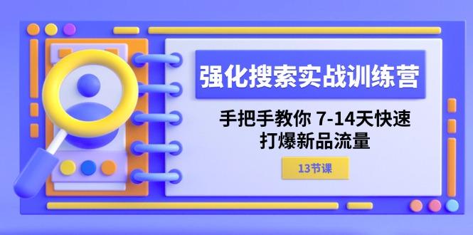 强化 搜索实战训练营，手把手教你 7-14天快速-打爆新品流量(13节课-桀创项目掘金社