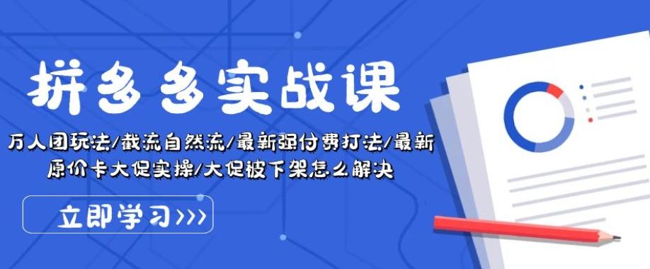 拼多多实战课：万人团玩法/截流自然流/最新强付费打法/最新原价卡大促..-桀创项目掘金社