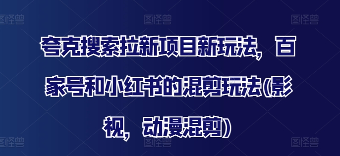 夸克搜索拉新项目新玩法，百家号和小红书的混剪玩法(影视，动漫混剪)-桀创项目掘金社