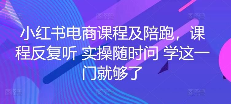 小红书电商课程及陪跑，课程反复听 实操随时问 学这一门就够了-桀创项目掘金社