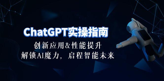 ChatGPT-实操指南：创新应用及性能提升，解锁 AI魔力，启程智能未来-30节-桀创项目掘金社