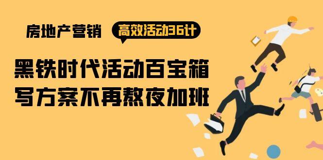 (9966期)房产营销高效活动36计：黑铁时代 活动百宝箱，写方案不再熬夜加班-桀创项目掘金社