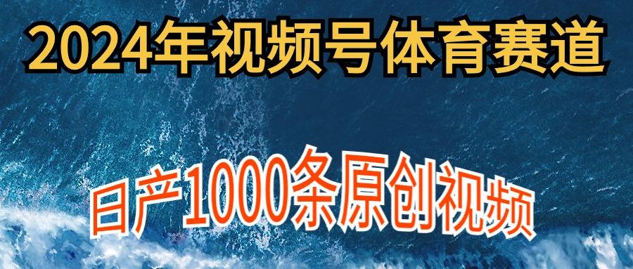(9810期)2024年体育赛道视频号，新手轻松操作， 日产1000条原创视频,多账号多撸分成-桀创项目掘金社