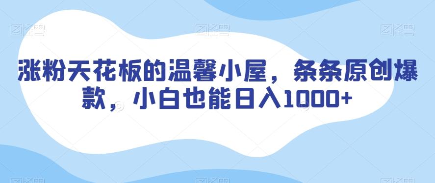 涨粉天花板的温馨小屋，条条原创爆款，小白也能日入1000+【揭秘】-桀创项目掘金社