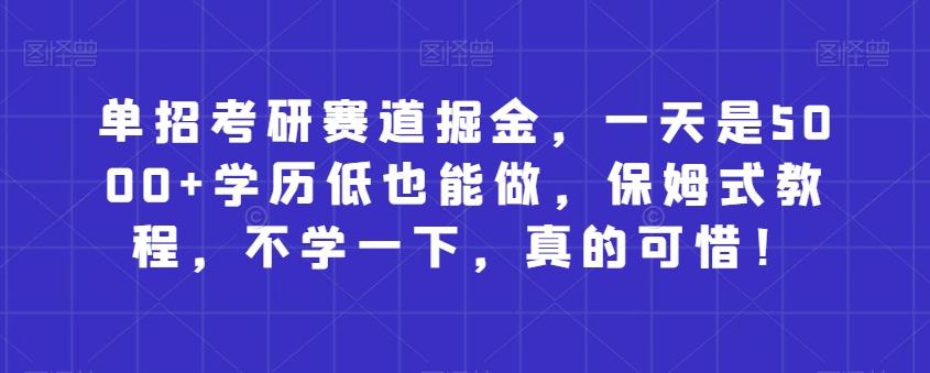 单招考研赛道掘金，一天是5000+学历低也能做，保姆式教程，不学一下，真的可惜！-桀创项目掘金社