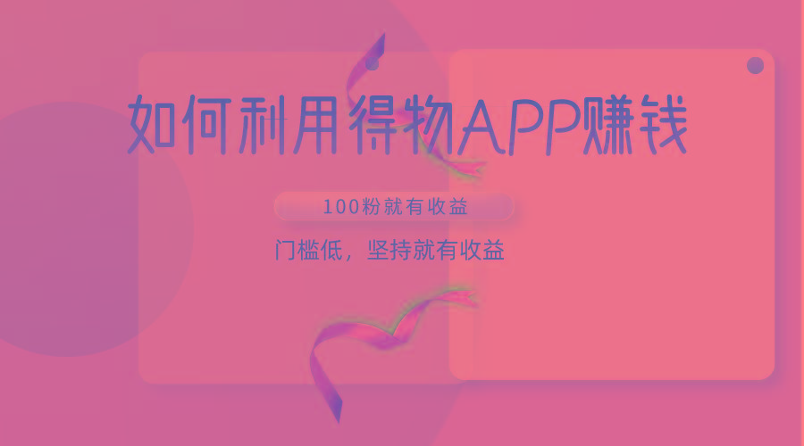 如何利用得物APP赚收益，100粉就可以赚收益，门槛低，坚持就有收益-桀创项目掘金社