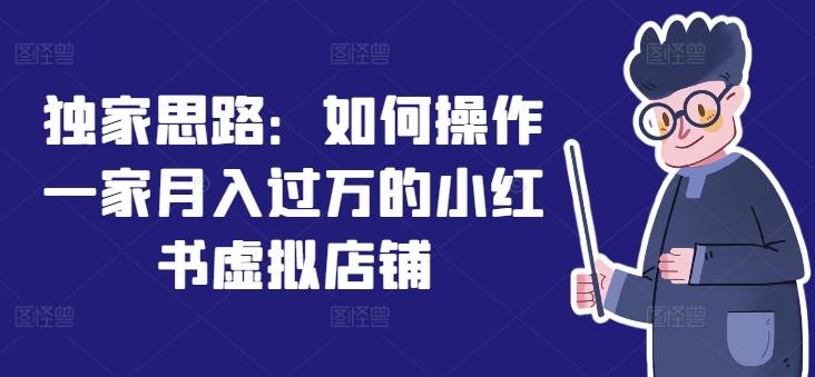 独家思路：如何操作一家月入过万的小红书虚拟店铺-桀创项目掘金社