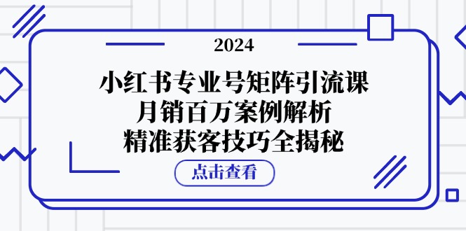 小红书专业号矩阵引流课，月销百万案例解析，精准获客技巧全揭秘-桀创项目掘金社
