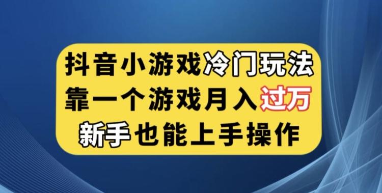 抖音小游戏冷门玩法，靠一个游戏月入过万，新手也能轻松上手【揭秘】-桀创项目掘金社