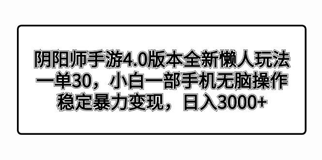 阴阳师手游4.0版本全新懒人玩法，一单30，小白一部手机无脑操作，稳定暴…-桀创项目掘金社
