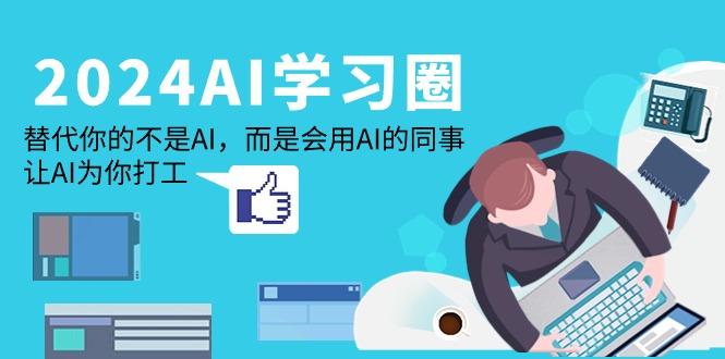 (9494期)2024-AI-学习圈：替代你的不是AI，而是会用AI的同事，让AI为你打工-桀创项目掘金社