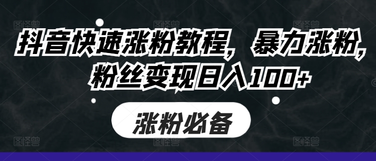 抖音快速涨粉教程，暴力涨粉，粉丝变现日入100+-桀创项目掘金社