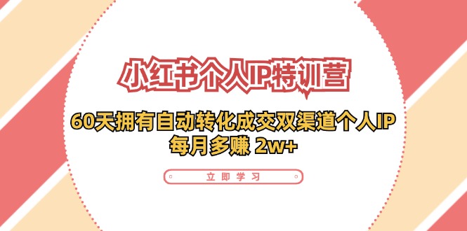 小红书·个人IP特训营：60天拥有 自动转化成交双渠道个人IP，每月多赚 2w+-桀创项目掘金社