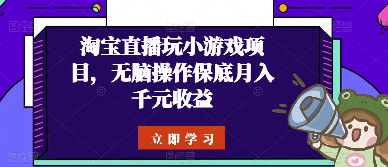淘宝直播玩小游戏项目，无脑操作保底月入千元收益-桀创项目掘金社