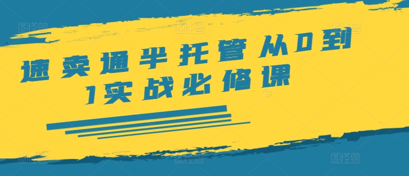 速卖通半托管从0到1实战必修课，开店/产品发布/选品/发货/广告/规则/ERP/干货等-桀创项目掘金社