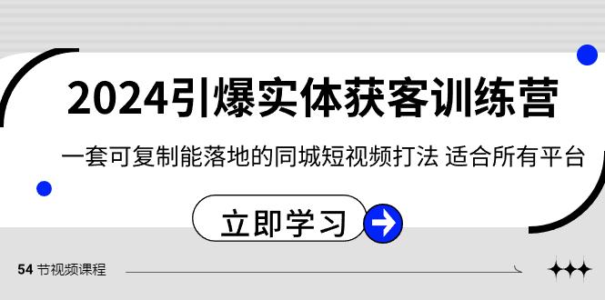2024引爆实体获客训练营，一套可复制能落地的同城短视频打法，适合所有平台-桀创项目掘金社