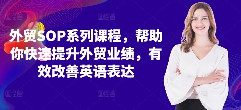 外贸SOP系列课程，帮助你快速提升外贸业绩，有效改善英语表达-桀创项目掘金社