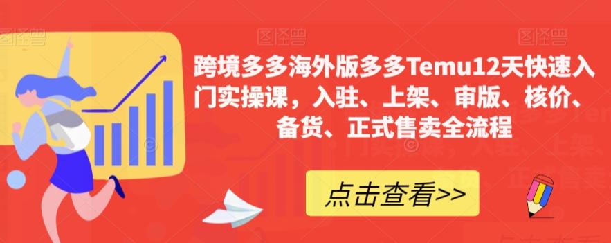 跨境多多海外版多多Temu12天快速入门实操课，入驻、上架、审版、核价、备货、正式售卖全流程-桀创项目掘金社