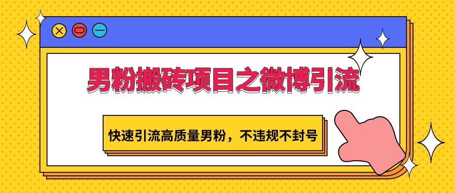 男粉搬砖项目之微博引流，快速引流高质量男粉，不违规不封号-桀创项目掘金社