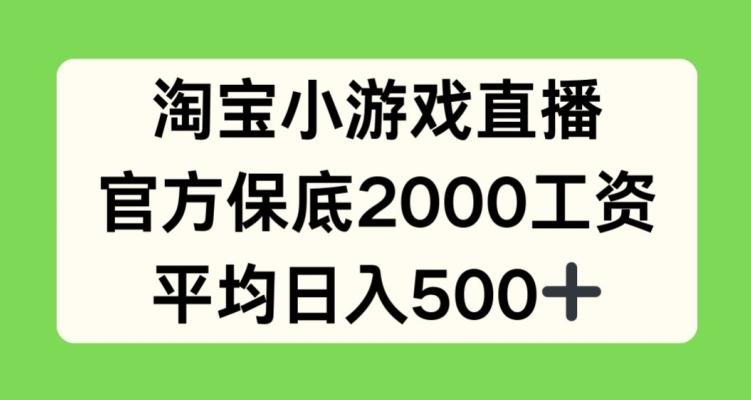 淘宝小游戏直播，官方保底2000工资，平均日入500+【揭秘】-桀创项目掘金社