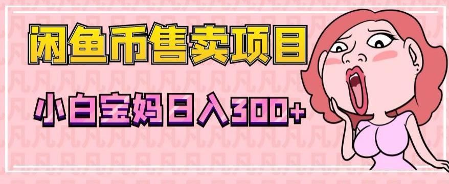超级简单闲鱼币售卖项目，小白宝妈日入300+-桀创项目掘金社