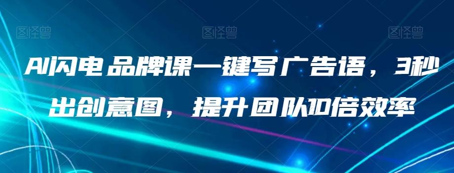 AI闪电品牌课一键写广告语，3秒出创意图，提升团队10倍效率-桀创项目掘金社