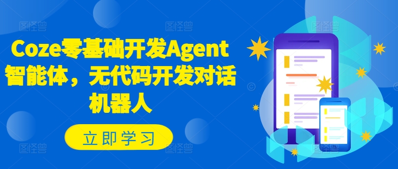 Coze零基础开发Agent智能体，无代码开发对话机器人-桀创项目掘金社