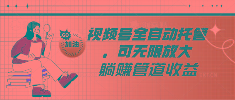 视频号全自动托管，有微信就能做的项目，可无限放大躺赚管道收益-桀创项目掘金社
