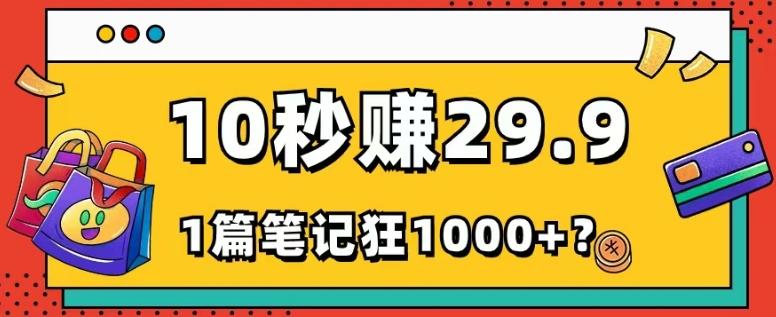 她，靠1个软件，10秒赚29.9元，1篇笔记狂赚1000+？-桀创项目掘金社