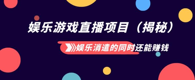 娱乐消遣的同时还能赚钱娱乐游戏直播项目（揭秘）-桀创项目掘金社