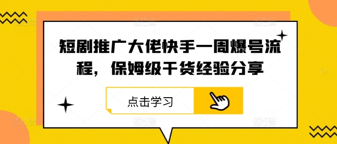 短剧推广大佬快手一周爆号流程，保姆级干货经验分享-桀创项目掘金社