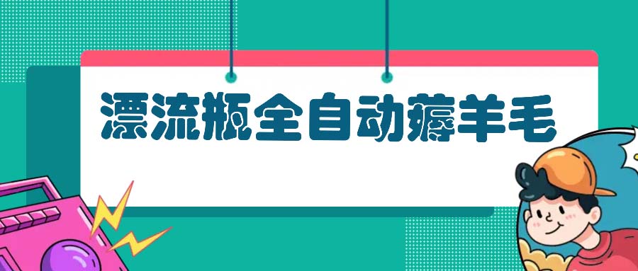 漂流瓶全自动薅羊毛：适合小白，宝妈，上班族，操作也是十分的简单-桀创项目掘金社
