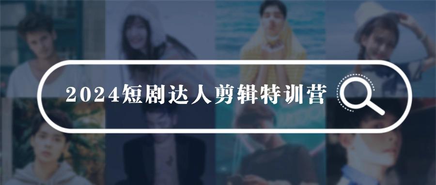 (9688期)2024短剧达人剪辑特训营，适合宝爸宝妈的0基础剪辑训练营(51节课)-桀创项目掘金社