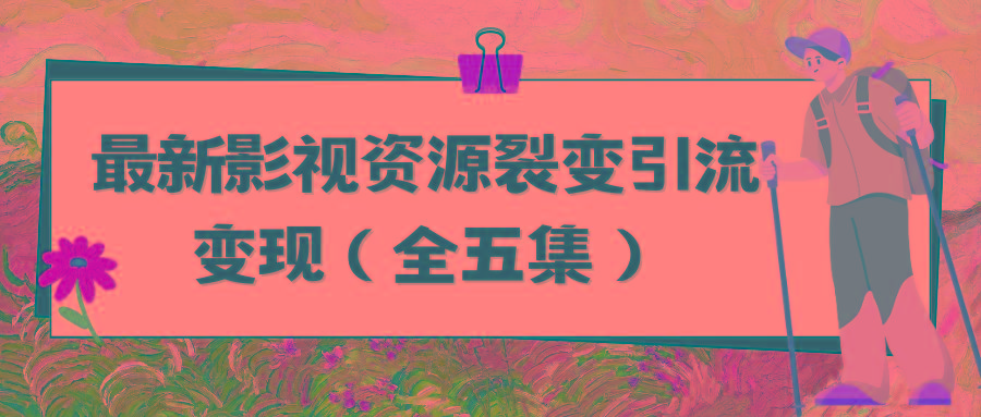 (9252期)利用最新的影视资源裂变引流变现自动引流自动成交(全五集)-桀创项目掘金社