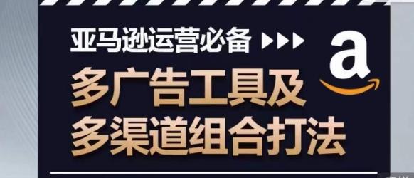 亚马逊运营必备，多广告工具及多渠道组合打法-桀创项目掘金社
