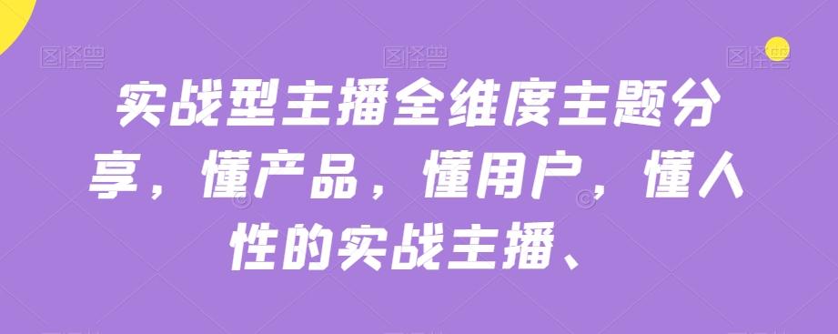 实战型主播全维度主题分享，懂产品，懂用户，懂人性的实战主播-桀创项目掘金社
