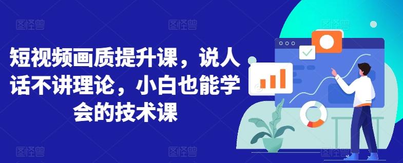 短视频画质提升课，说人话不讲理论，小白也能学会的技术课-桀创项目掘金社