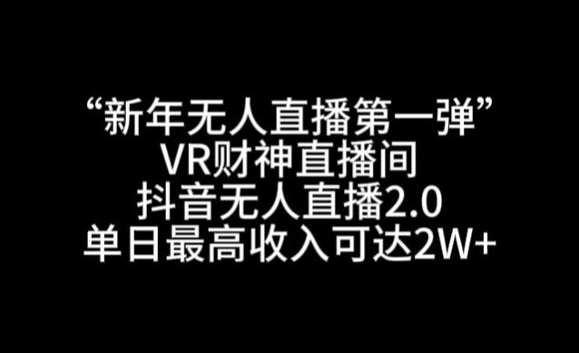 “新年无人直播第一弹“VR财神直播间，抖音无人直播2.0，单日最高收入可达2W+【揭秘】-桀创项目掘金社