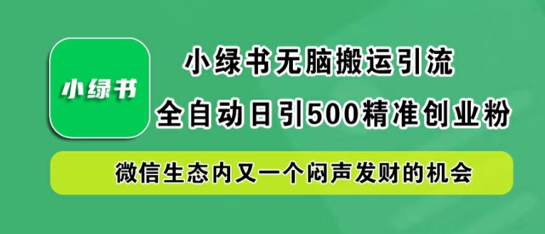 小绿书无脑搬运引流，全自动日引500精准创业粉，微信生态内又一个闷声发财的机会【揭秘】-桀创项目掘金社