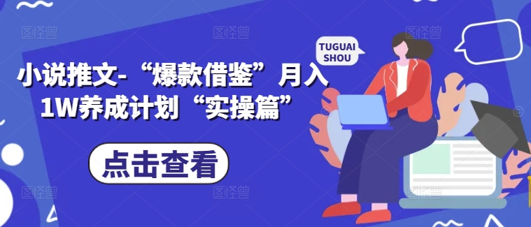 小说推文-“爆款借鉴”月入1W养成计划“实操篇”-桀创项目掘金社
