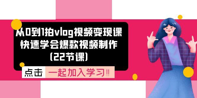 从0到1拍vlog视频变现课：快速学会爆款视频制作(22节课-桀创项目掘金社