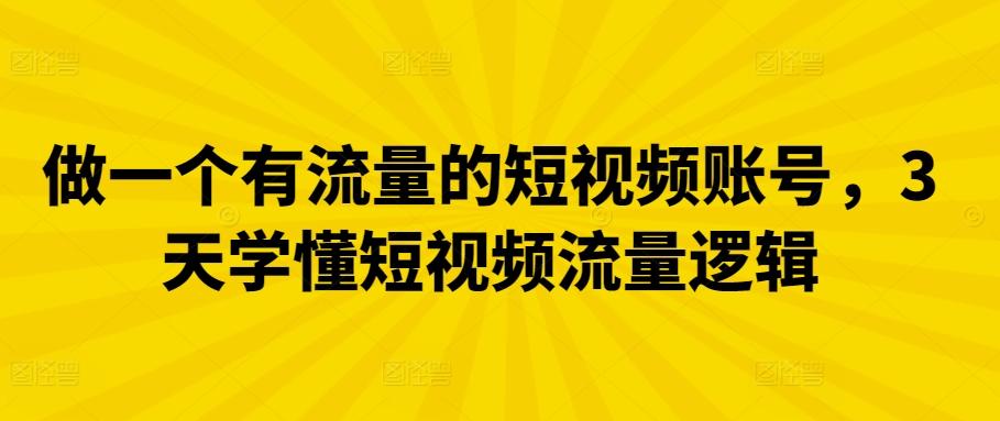 做一个有流量的短视频账号，3天学懂短视频流量逻辑-桀创项目掘金社