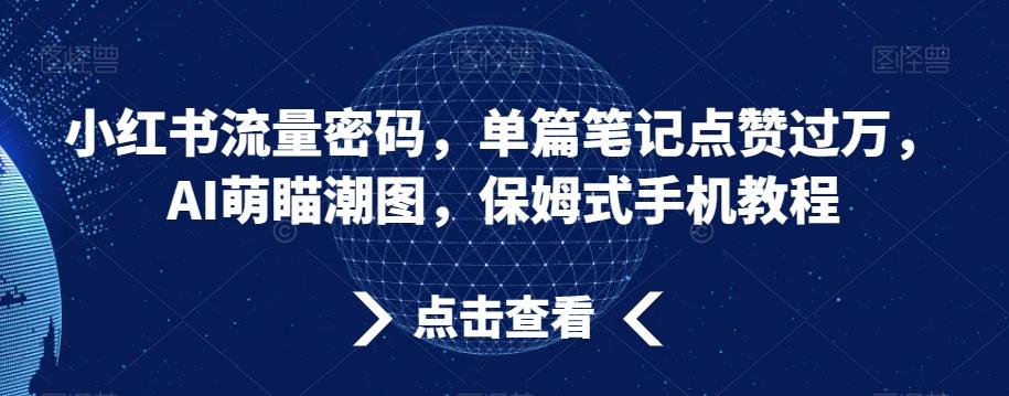 小红书流量密码，单篇笔记点赞过万，AI萌瞄潮图，保姆式手机教程【揭秘】-桀创项目掘金社