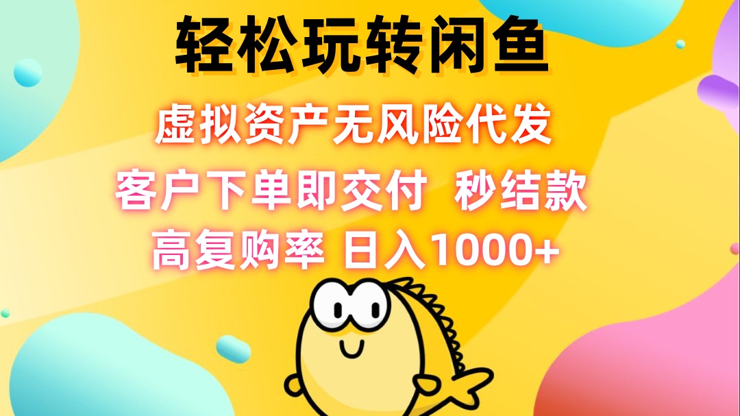 轻松玩转闲鱼 虚拟资产无风险代发 客户下单即交付 秒结款 高复购率 日…-桀创项目掘金社
