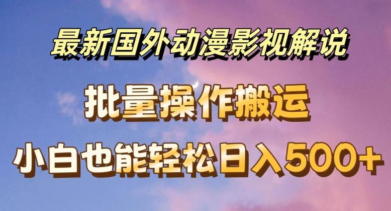 最新国外动漫影视解说，批量下载自动翻译，小白也能轻松日入500+【揭秘】-桀创项目掘金社