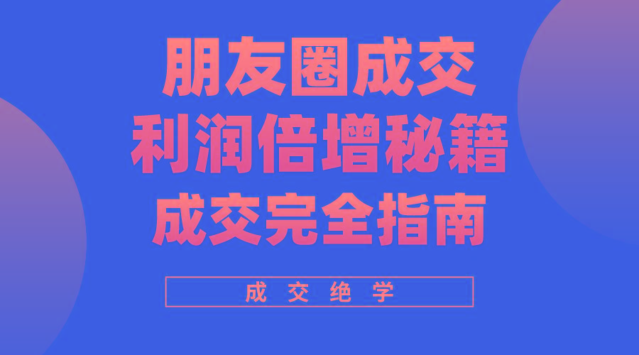 利用朋友圈成交年入100万，朋友圈成交利润倍增秘籍-桀创项目掘金社