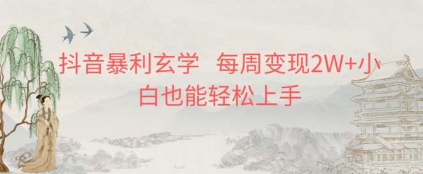 抖音暴利玄学，每周变现2W+小白也能轻松上手-桀创项目掘金社