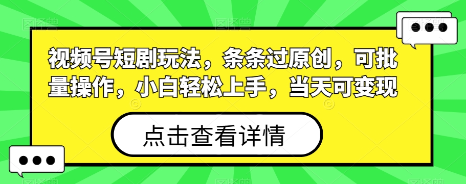 视频号短剧玩法，条条过原创，可批量操作，小白轻松上手，当天可变现-桀创项目掘金社