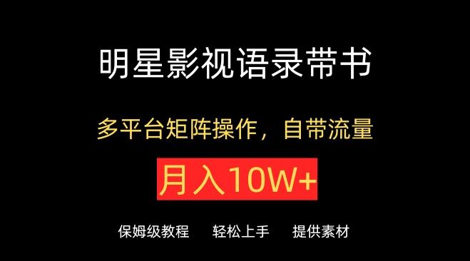 明星影视语录带书，抖音快手小红书视频号多平台矩阵操作，自带流量，月入10W+【揭秘】-桀创项目掘金社