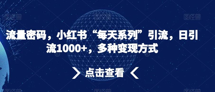 流量密码，小红书“每天系列”引流，日引流1000+，多种变现方式【揭秘】-桀创项目掘金社